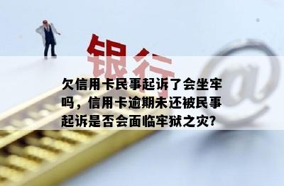 欠信用卡民事起诉了会坐牢吗，信用卡逾期未还被民事起诉是否会面临牢狱之灾？