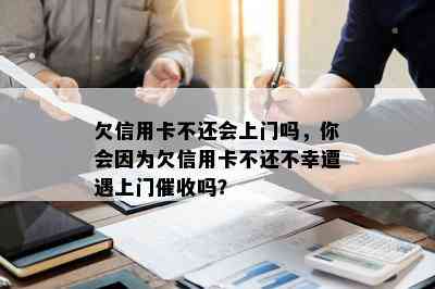 欠信用卡不还会上门吗，你会因为欠信用卡不还不幸遭遇上门吗？