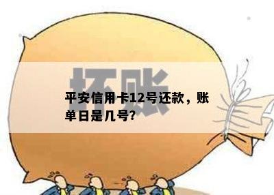 平安信用卡12号还款，账单日是几号？