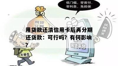 用贷款还清信用卡后再分期还贷款：可行吗？有何影响？