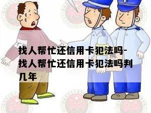 找人帮忙还信用卡犯法吗-找人帮忙还信用卡犯法吗判几年