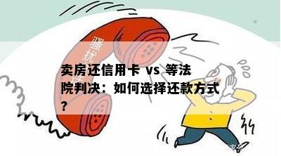 卖房还信用卡 vs 等法院判决：如何选择还款方式?