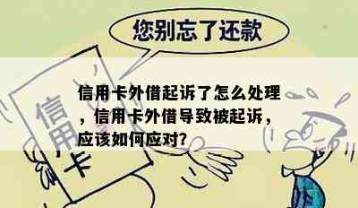 信用卡外借起诉了怎么处理，信用卡外借导致被起诉，应该如何应对？