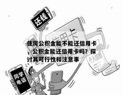 住房公积金能不能还信用卡，公积金能还信用卡吗？探讨其可行性和注意事