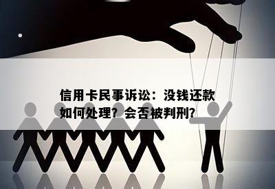 信用卡民事诉讼：没钱还款如何处理？会否被判刑？