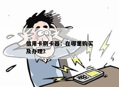 信用卡刷卡器：在哪里购买及办理？