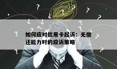 如何应对信用卡起诉：无偿还能力时的应诉策略