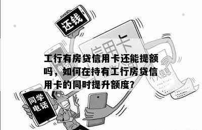 工行有房贷信用卡还能提额吗，如何在持有工行房贷信用卡的同时提升额度？