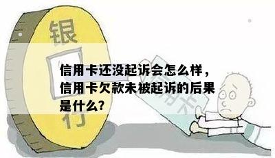 信用卡还没起诉会怎么样，信用卡欠款未被起诉的后果是什么？