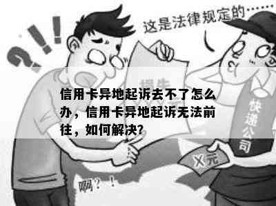 信用卡异地起诉去不了怎么办，信用卡异地起诉无法前往，如何解决？