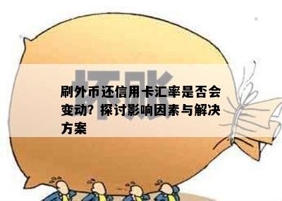 刷外币还信用卡汇率是否会变动？探讨影响因素与解决方案