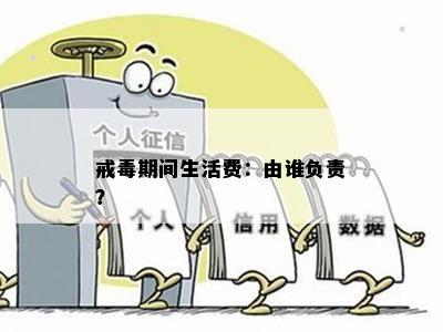 戒期间生活费：由谁负责？