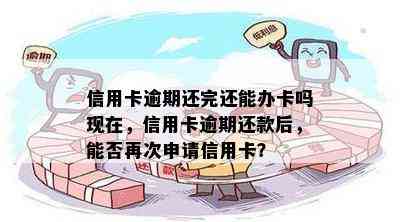 信用卡逾期还完还能办卡吗现在，信用卡逾期还款后，能否再次申请信用卡？