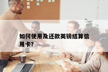 如何使用及还款英镑结算信用卡？