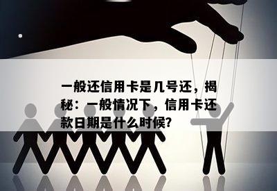 一般还信用卡是几号还，揭秘：一般情况下，信用卡还款日期是什么时候？