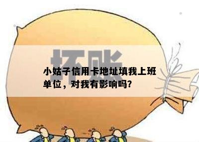 小姑子信用卡地址填我上班单位，对我有影响吗？