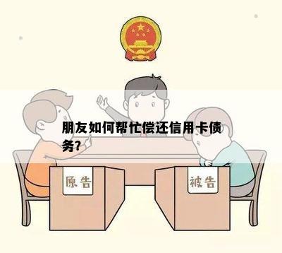 朋友如何帮忙偿还信用卡债务？