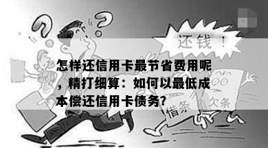 怎样还信用卡最节省费用呢，精打细算：如何以更低成本偿还信用卡债务？