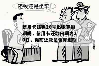 信用卡还完20号出账算逾期吗，信用卡还款日期为20日，提前还款是否算逾期？