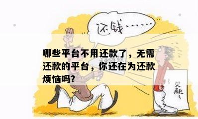 哪些平台不用还款了，无需还款的平台，你还在为还款烦恼吗？