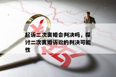 起诉二次离婚会判决吗，探讨二次离婚诉讼的判决可能性