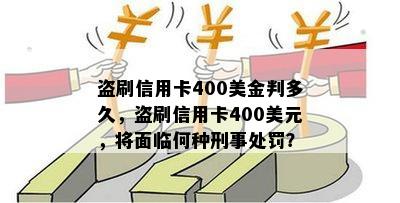 盗刷信用卡400美金判多久，盗刷信用卡400美元，将面临何种刑事处罚？