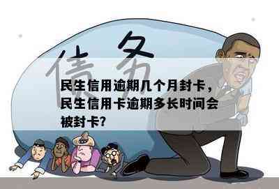 民生信用逾期几个月封卡，民生信用卡逾期多长时间会被封卡？