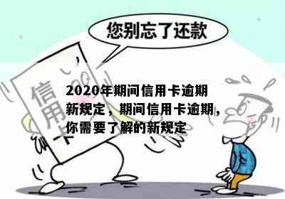 2020年期间信用卡逾期新规定，期间信用卡逾期，你需要了解的新规定