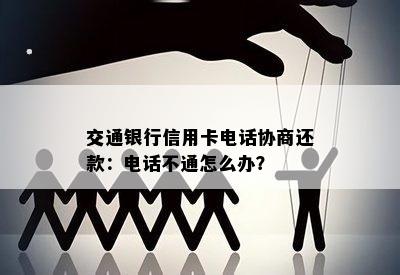 交通银行信用卡电话协商还款：电话不通怎么办？