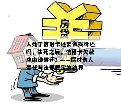 人死了信用卡还要会找母还吗，生死之后，信用卡欠款应由谁偿还？——探讨亲人责任与法律规定的边界