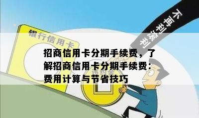 招商信用卡分期手续费，了解招商信用卡分期手续费：费用计算与节省技巧