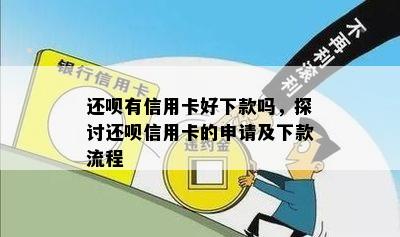 还呗有信用卡好下款吗，探讨还呗信用卡的申请及下款流程