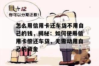 怎么用信用卡还车贷不用自己的钱，揭秘：如何使用信用卡偿还车贷，无需动用自己的资金