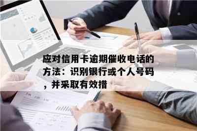 应对信用卡逾期电话的方法：识别银行或个人号码，并采取有效措