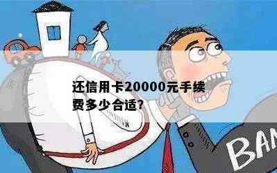 还信用卡20000元手续费多少合适？