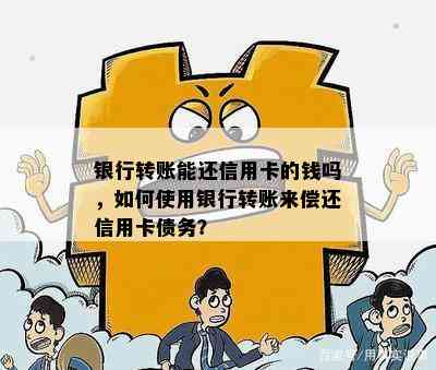 银行转账能还信用卡的钱吗，如何使用银行转账来偿还信用卡债务？