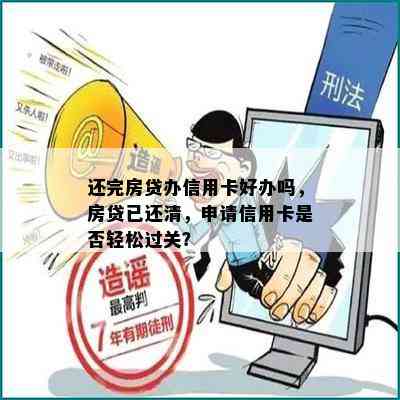 还完房贷办信用卡好办吗，房贷已还清，申请信用卡是否轻松过关？