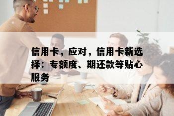 信用卡，应对，信用卡新选择：专额度、期还款等贴心服务