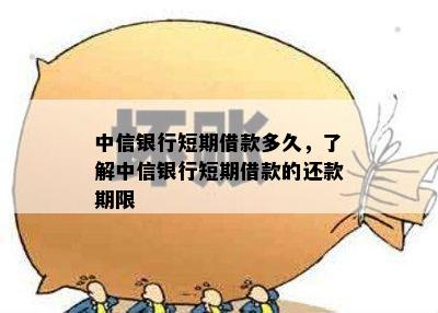 中信银行短期借款多久，了解中信银行短期借款的还款期限