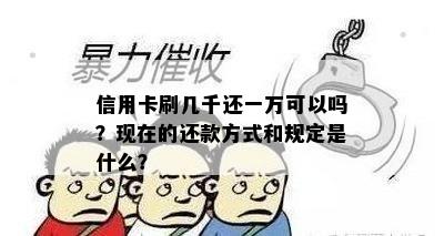 信用卡刷几千还一万可以吗？现在的还款方式和规定是什么？