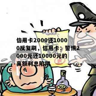 信用卡2000还10000反复刷，信用卡：警惕2000元还10000元的高额利息陷阱