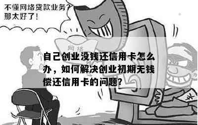 自己创业没钱还信用卡怎么办，如何解决创业初期无钱偿还信用卡的问题？