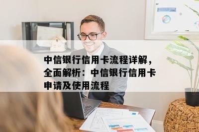 中信银行信用卡流程详解，全面解析：中信银行信用卡申请及使用流程