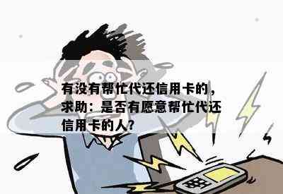 有没有帮忙代还信用卡的，求助：是否有愿意帮忙代还信用卡的人？