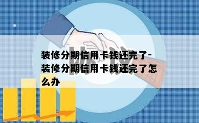 装修分期信用卡钱还完了-装修分期信用卡钱还完了怎么办