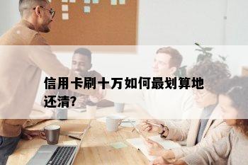 信用卡刷十万如何最划算地还清？