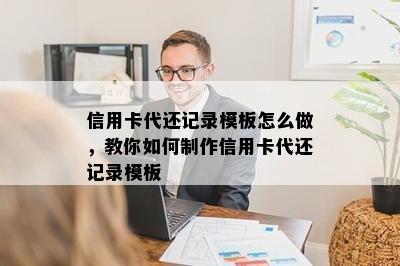 信用卡代还记录模板怎么做，教你如何制作信用卡代还记录模板