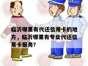 临沂哪里有代还信用卡的地方，临沂哪里有专业代还信用卡服务？