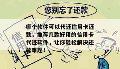 哪个软件可以代还信用卡还款，推荐几款好用的信用卡代还软件，让你轻松解决还款难题！