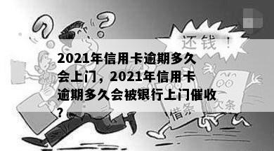 2021年信用卡逾期多久会上门，2021年信用卡逾期多久会被银行上门？